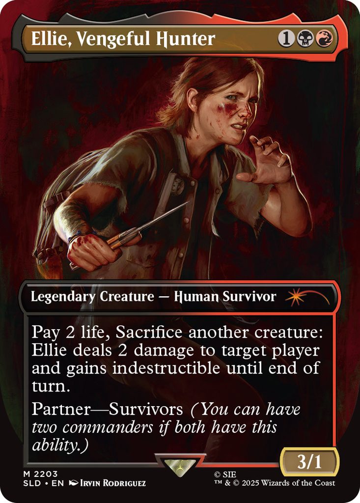 Ellie, Vengeful Hunter
Coût: {1}{B}{R}
Legendary Creature - Human Survivor
Pay 2 life, Sacrifice another creature:
Ellie deals 2 damage to target player and gains indestructible until end of turn.
Partner-Survivors (You can have two commanders if both have this ability.)
Force 3
Endurance 1